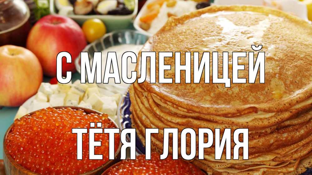 Открытка на каждый день с именем, Тётя-Глория С масленицей блины Прикольная открытка с пожеланием онлайн скачать бесплатно 