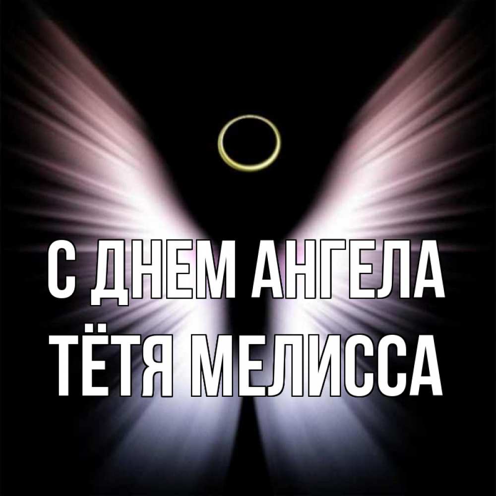 Открытка на каждый день с именем, Тётя-Мелисса С днем ангела ангел из света Прикольная открытка с пожеланием онлайн скачать бесплатно 