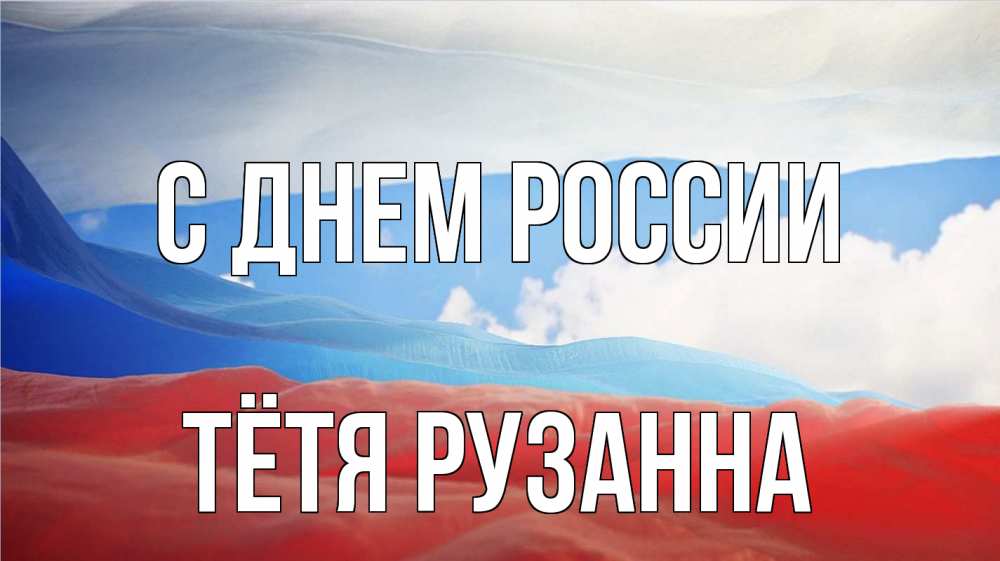 Открытка на каждый день с именем, Тётя-Рузанна С днем россии С днем России Прикольная открытка с пожеланием онлайн скачать бесплатно 