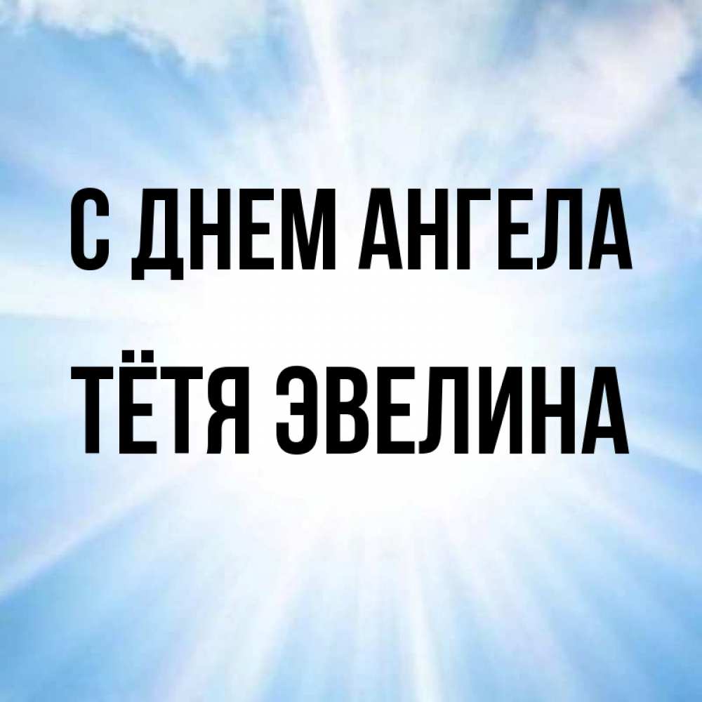 Открытка на каждый день с именем, Тётя-Эвелина С днем ангела свет небесный Прикольная открытка с пожеланием онлайн скачать бесплатно 