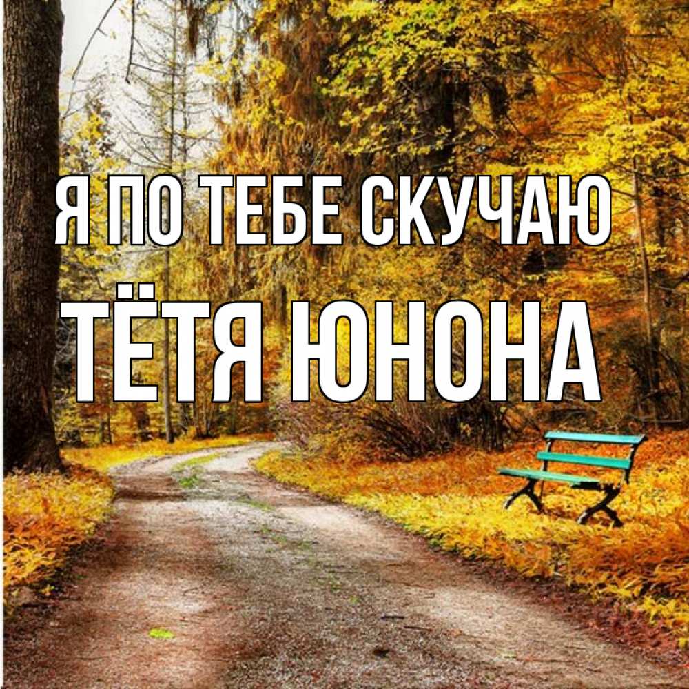 Открытка на каждый день с именем, Тётя-Юнона Я по тебе скучаю зеленая лавочка и осенний лес Прикольная открытка с пожеланием онлайн скачать бесплатно 