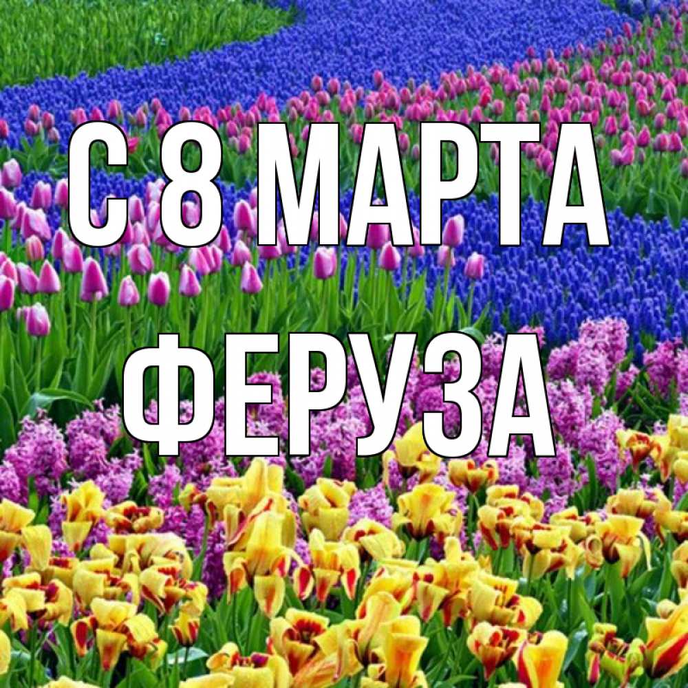 Открытка на каждый день с именем, Феруза С 8 марта цветы Прикольная открытка с пожеланием онлайн скачать бесплатно 