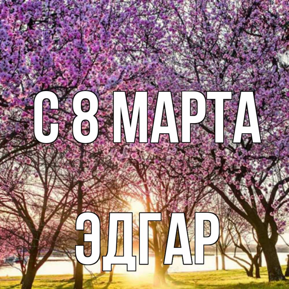Открытка на каждый день с именем, Эдгар С 8 МАРТА международный женский день Прикольная открытка с пожеланием онлайн скачать бесплатно 