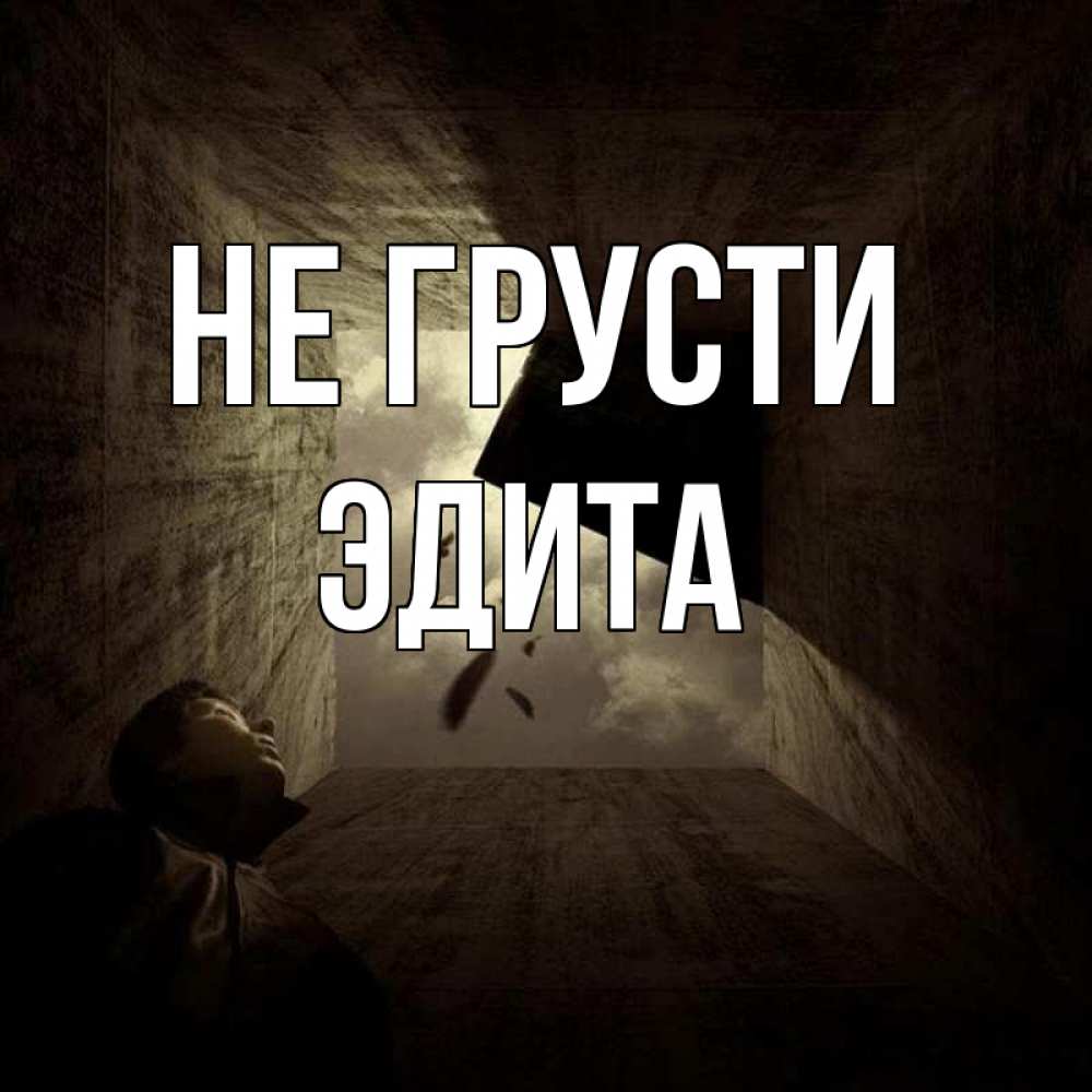 Открытка на каждый день с именем, Эдита Не грусти жуть Прикольная открытка с пожеланием онлайн скачать бесплатно 