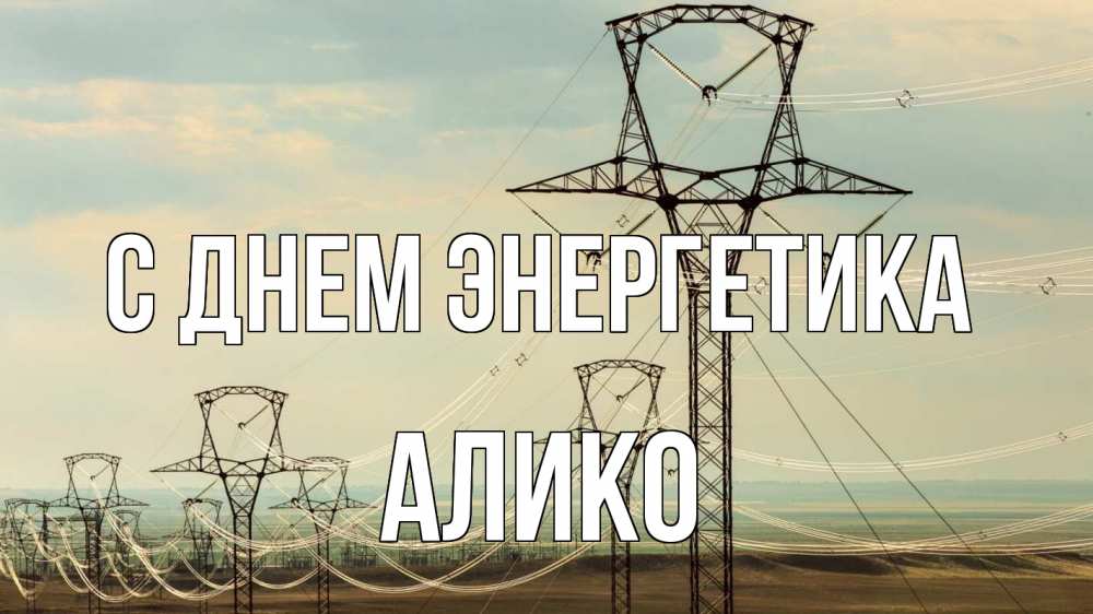 Открытка на каждый день с именем, Алико С днем энергетика провода небо Прикольная открытка с пожеланием онлайн скачать бесплатно 