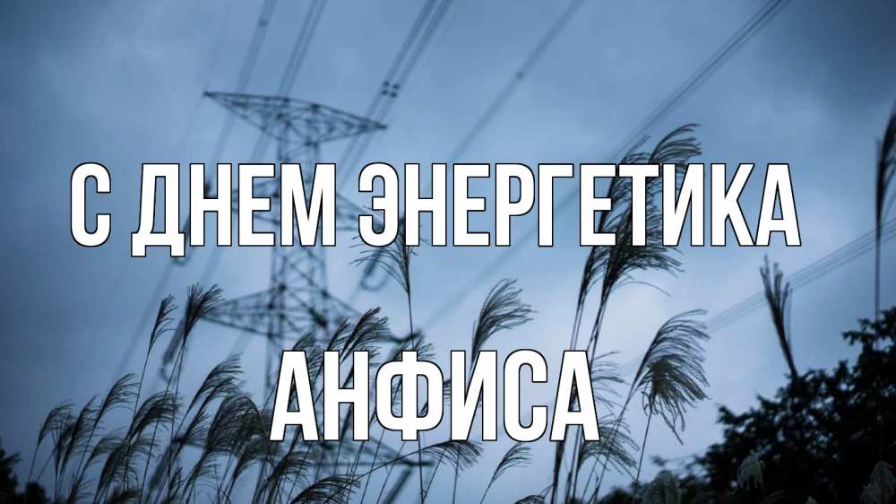 Открытка на каждый день с именем, Анфиса С днем энергетика ЛЭП электричество Прикольная открытка с пожеланием онлайн скачать бесплатно 