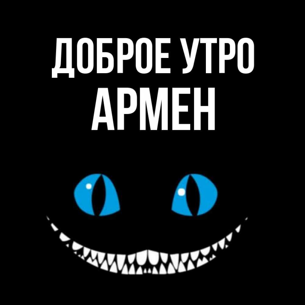 Открытка на каждый день с именем, Армен Доброе утро голубые глаза и зубки Прикольная открытка с пожеланием онлайн скачать бесплатно 