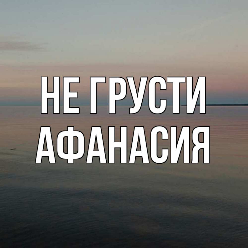 Открытка на каждый день с именем, Афанасия Не грусти водная гладь Прикольная открытка с пожеланием онлайн скачать бесплатно 