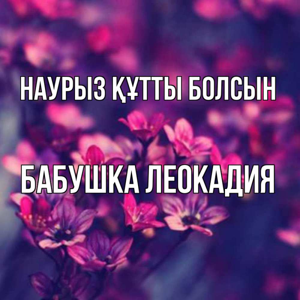 Открытка на каждый день с именем, Бабушка-Леокадия Наурыз құтты болсын небольшие цветы 1 Прикольная открытка с пожеланием онлайн скачать бесплатно 