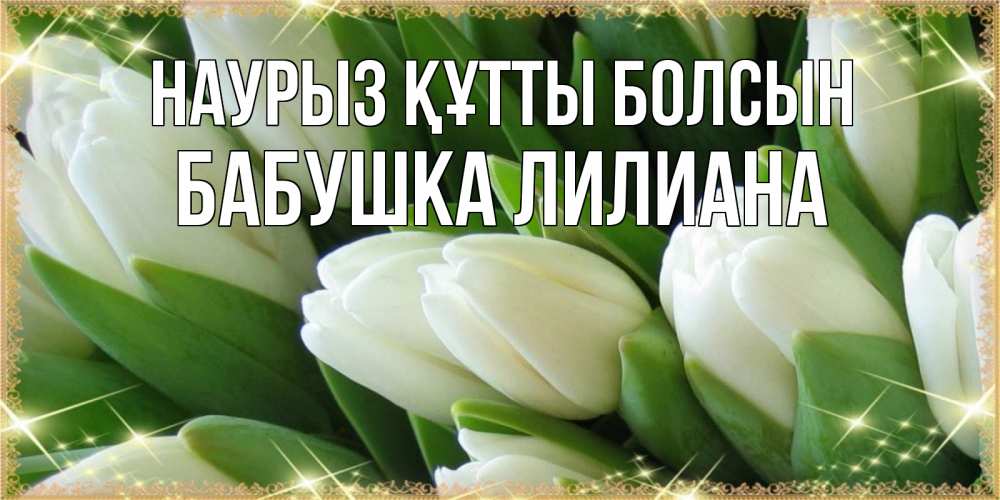 Открытка на каждый день с именем, Бабушка-Лилиана Наурыз құтты болсын поздравляем с наурызом Прикольная открытка с пожеланием онлайн скачать бесплатно 