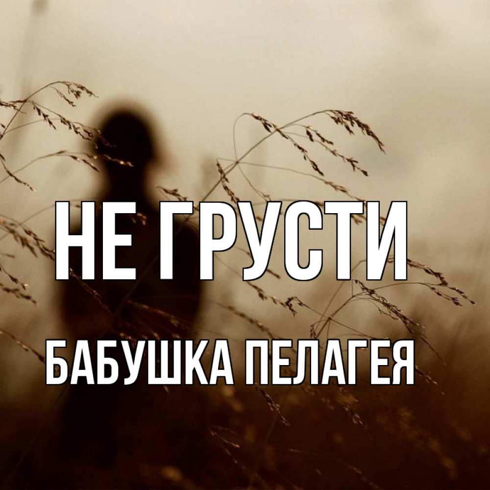 Открытка на каждый день с именем, Бабушка-Пелагея Не грусти грусть Прикольная открытка с пожеланием онлайн скачать бесплатно 