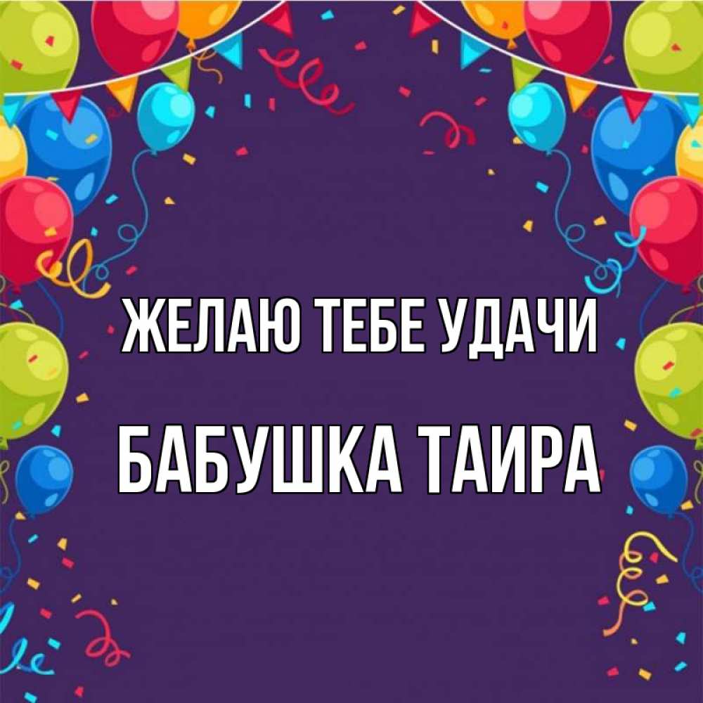 Открытка на каждый день с именем, Бабушка-Таира Желаю тебе удачи шары Прикольная открытка с пожеланием онлайн скачать бесплатно 