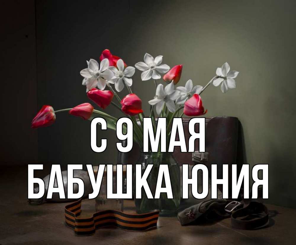 Открытка на каждый день с именем, Бабушка-Юния С 9 мая 9 мая Прикольная открытка с пожеланием онлайн скачать бесплатно 