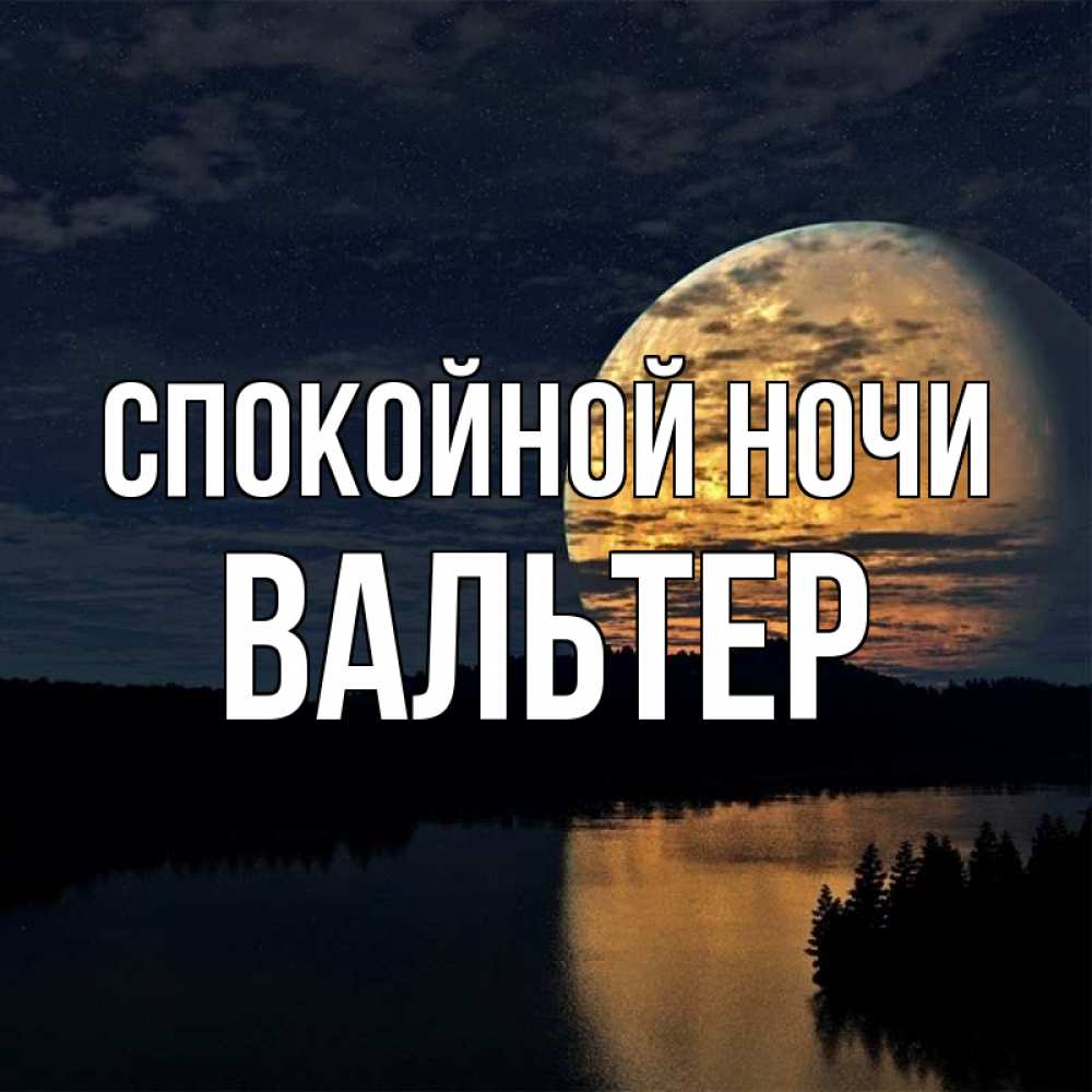 Открытка на каждый день с именем, Вальтер Спокойной ночи речка Прикольная открытка с пожеланием онлайн скачать бесплатно 