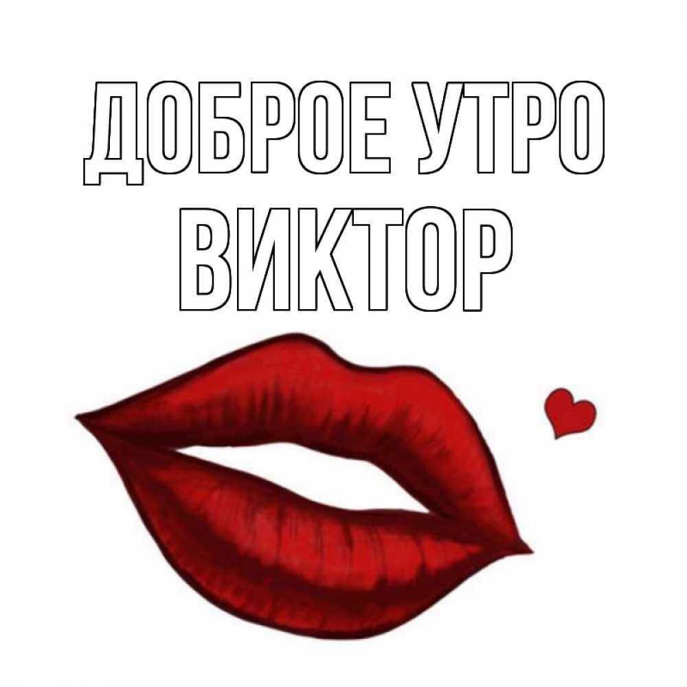 Открытка на каждый день с именем, Виктор Доброе утро губы целуют Прикольная открытка с пожеланием онлайн скачать бесплатно 