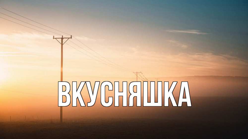 Открытка на каждый день с именем, Вкусняшка Главная дымка столбы провода Прикольная открытка с пожеланием онлайн скачать бесплатно 