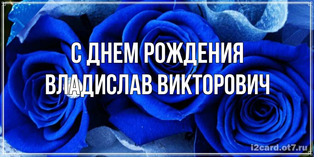 Открытка на каждый день с именем, Владислав-Викторович С днем рождения синие розы в росе Прикольная открытка с пожеланием онлайн скачать бесплатно 