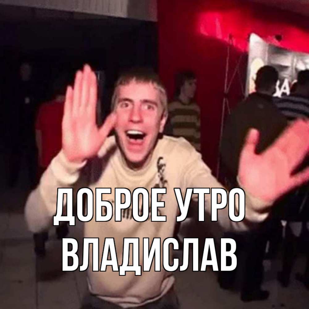 Открытка на каждый день с именем, Владислав Доброе утро танец с улыбкой Прикольная открытка с пожеланием онлайн скачать бесплатно 