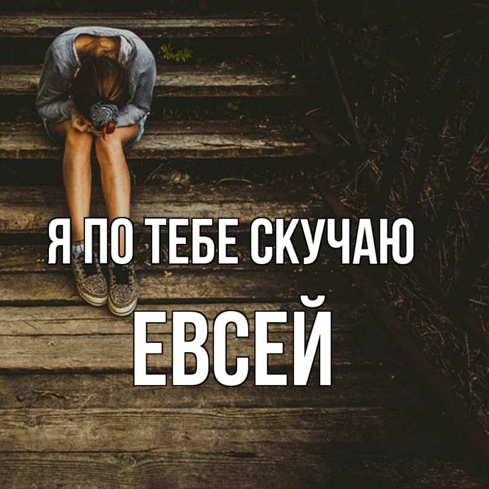 Открытка на каждый день с именем, Евсей Я по тебе скучаю грущу Прикольная открытка с пожеланием онлайн скачать бесплатно 