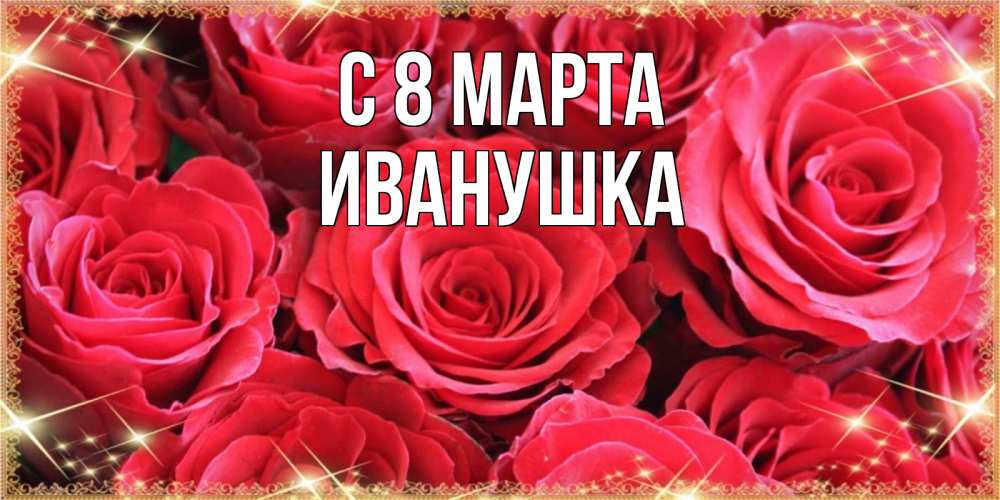 Открытка на каждый день с именем, Иванушка С 8 МАРТА открытки на 8 марта 2019 года Прикольная открытка с пожеланием онлайн скачать бесплатно 