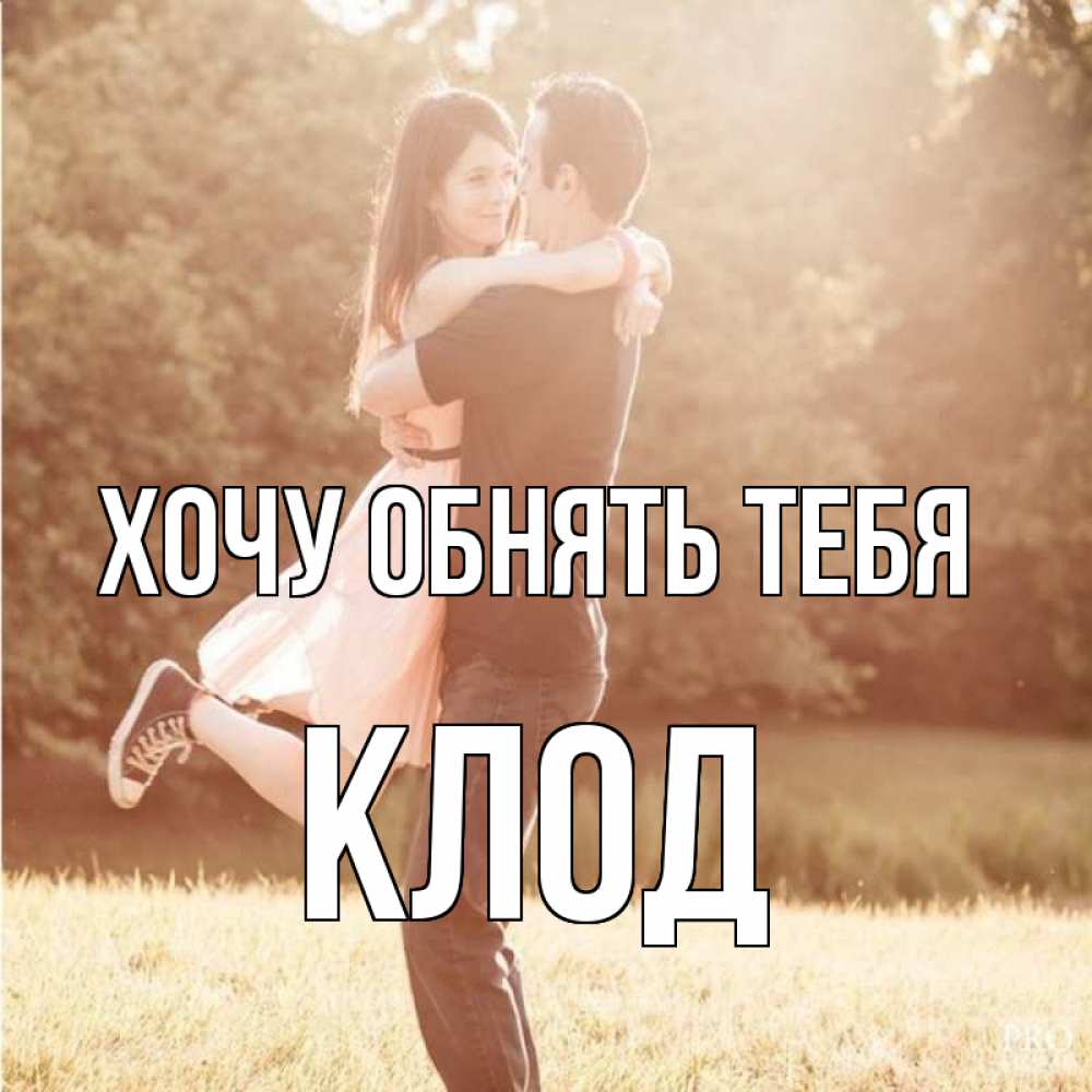 Открытка на каждый день с именем, Клод Хочу обнять тебя парень и девушка фото под фильтром Прикольная открытка с пожеланием онлайн скачать бесплатно 