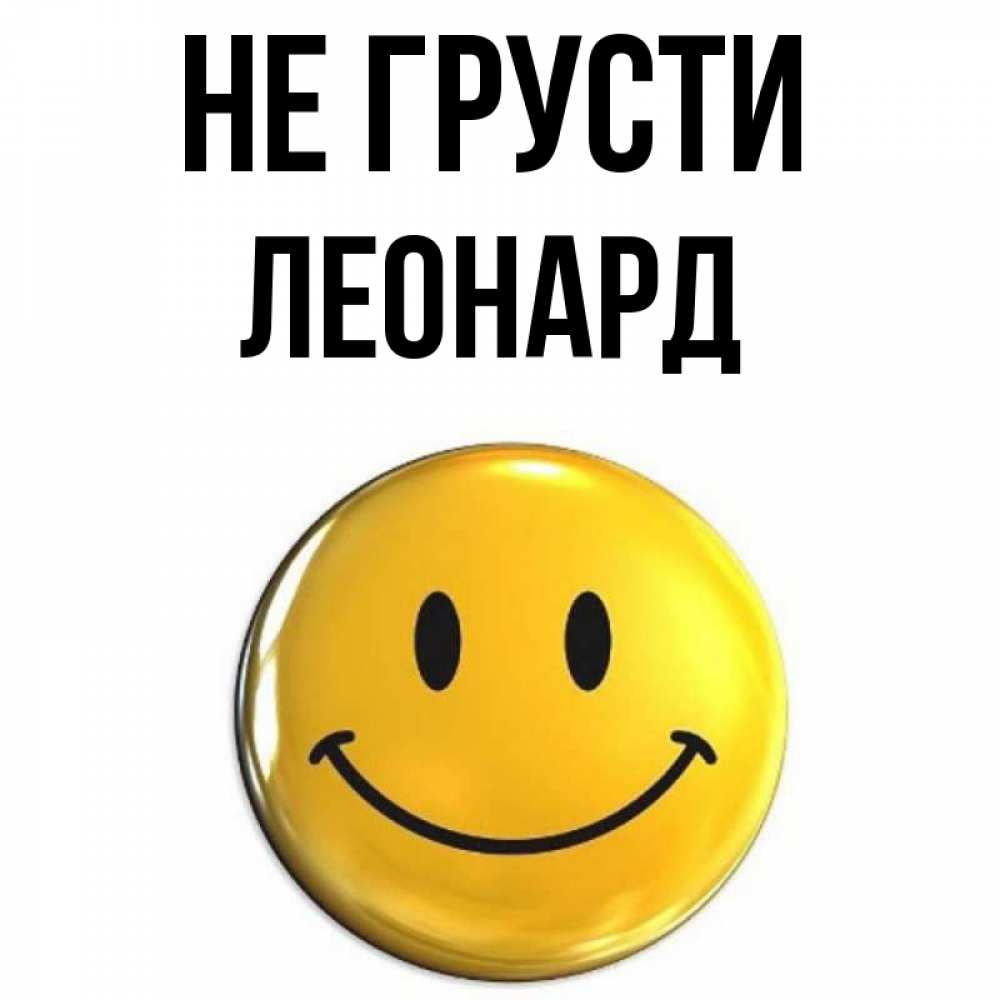 Открытка на каждый день с именем, Леонард Не грусти триде смайл Прикольная открытка с пожеланием онлайн скачать бесплатно 