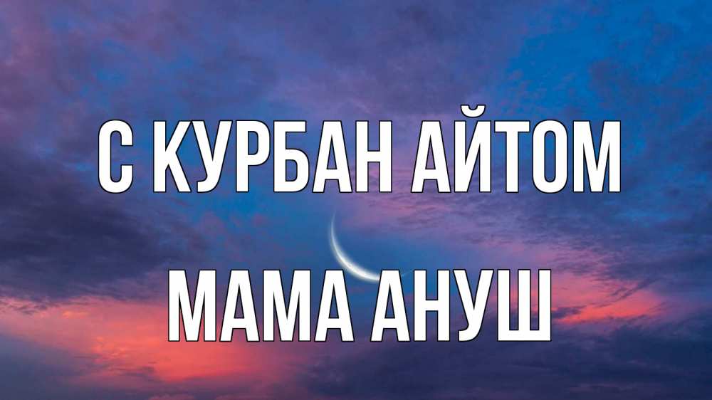 Открытка на каждый день с именем, Мама-Ануш С курбан айтом месяц 1 Прикольная открытка с пожеланием онлайн скачать бесплатно 