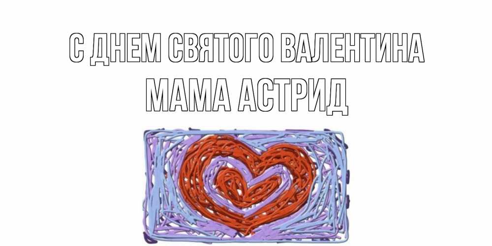 Открытка на каждый день с именем, Мама-Астрид С днем Святого Валентина красное сердечко для валентинки Прикольная открытка с пожеланием онлайн скачать бесплатно 