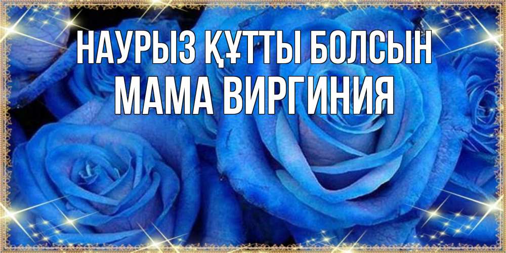 Открытка на каждый день с именем, Мама-Виргиния Наурыз құтты болсын как поздравить женщину на наурыз. Конечно же нужно подарить ей открытку с нашего сайта Прикольная открытка с пожеланием онлайн скачать бесплатно 