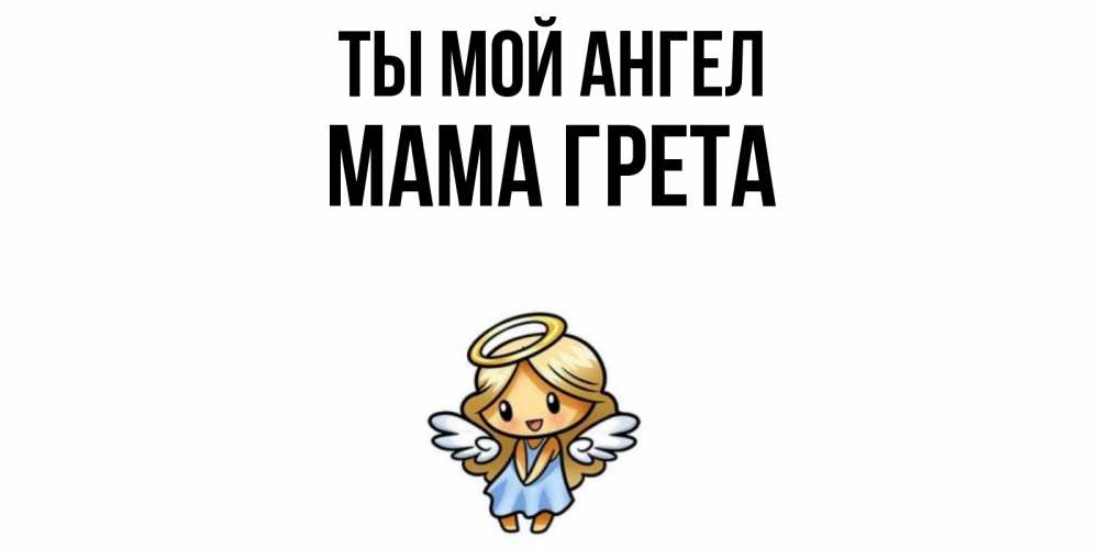 Открытка на каждый день с именем, Мама-Грета Ты мой ангел ангел Прикольная открытка с пожеланием онлайн скачать бесплатно 