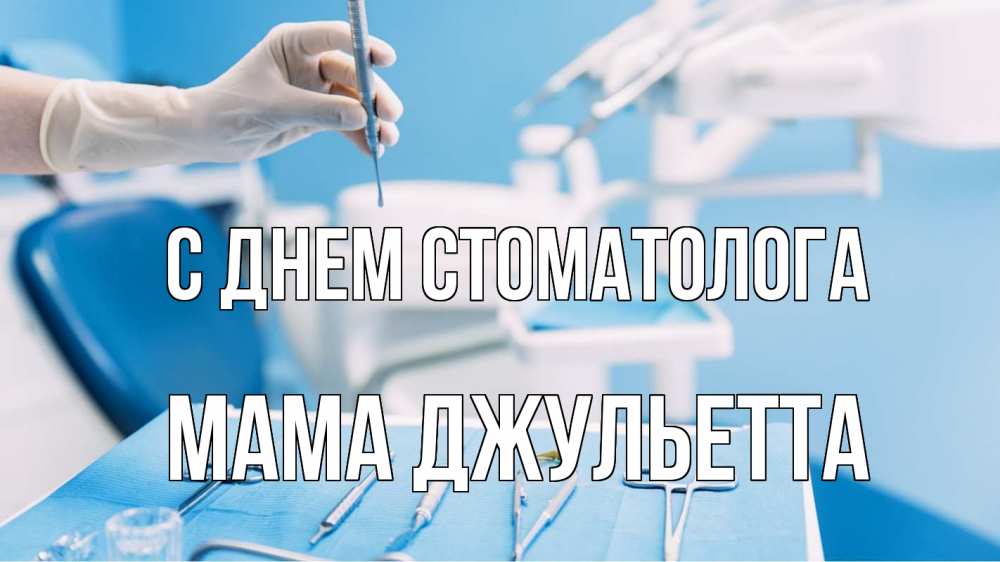 Открытка на каждый день с именем, Мама-Джульетта С днем стоматолога с днем стоматолога  1 Прикольная открытка с пожеланием онлайн скачать бесплатно 