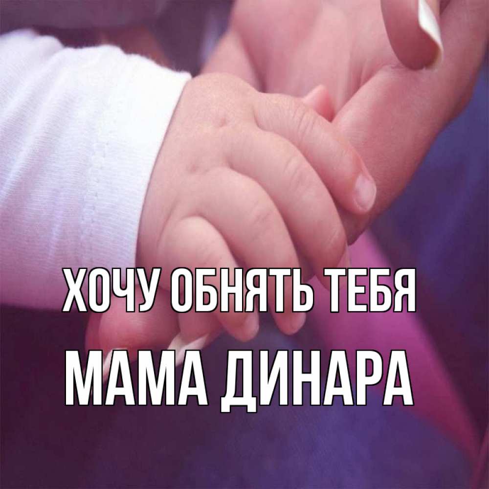 Открытка на каждый день с именем, Мама-Динара Хочу обнять тебя мама с ребенком Прикольная открытка с пожеланием онлайн скачать бесплатно 