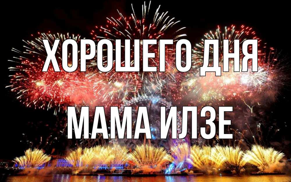 Открытка на каждый день с именем, Мама-Илзе Хорошего дня Фейрверг 2 Прикольная открытка с пожеланием онлайн скачать бесплатно 