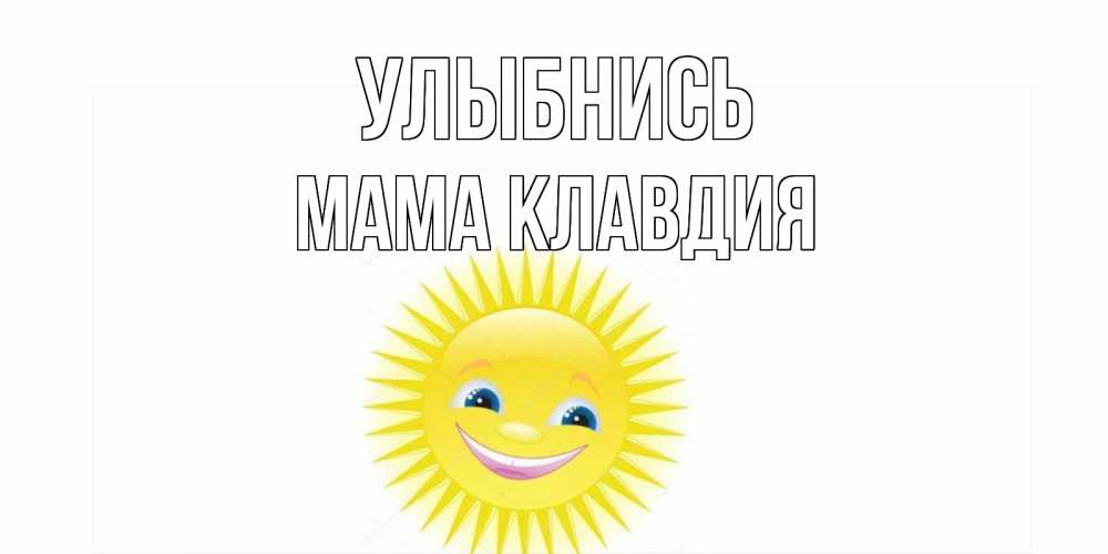 Открытка на каждый день с именем, Мама-Клавдия Улыбнись пожелания позитивные Прикольная открытка с пожеланием онлайн скачать бесплатно 