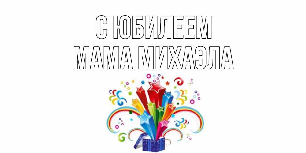 Открытка на каждый день с именем, Мама-Михаэла С юбилеем Коробка,радуга,звезды Прикольная открытка с пожеланием онлайн скачать бесплатно 