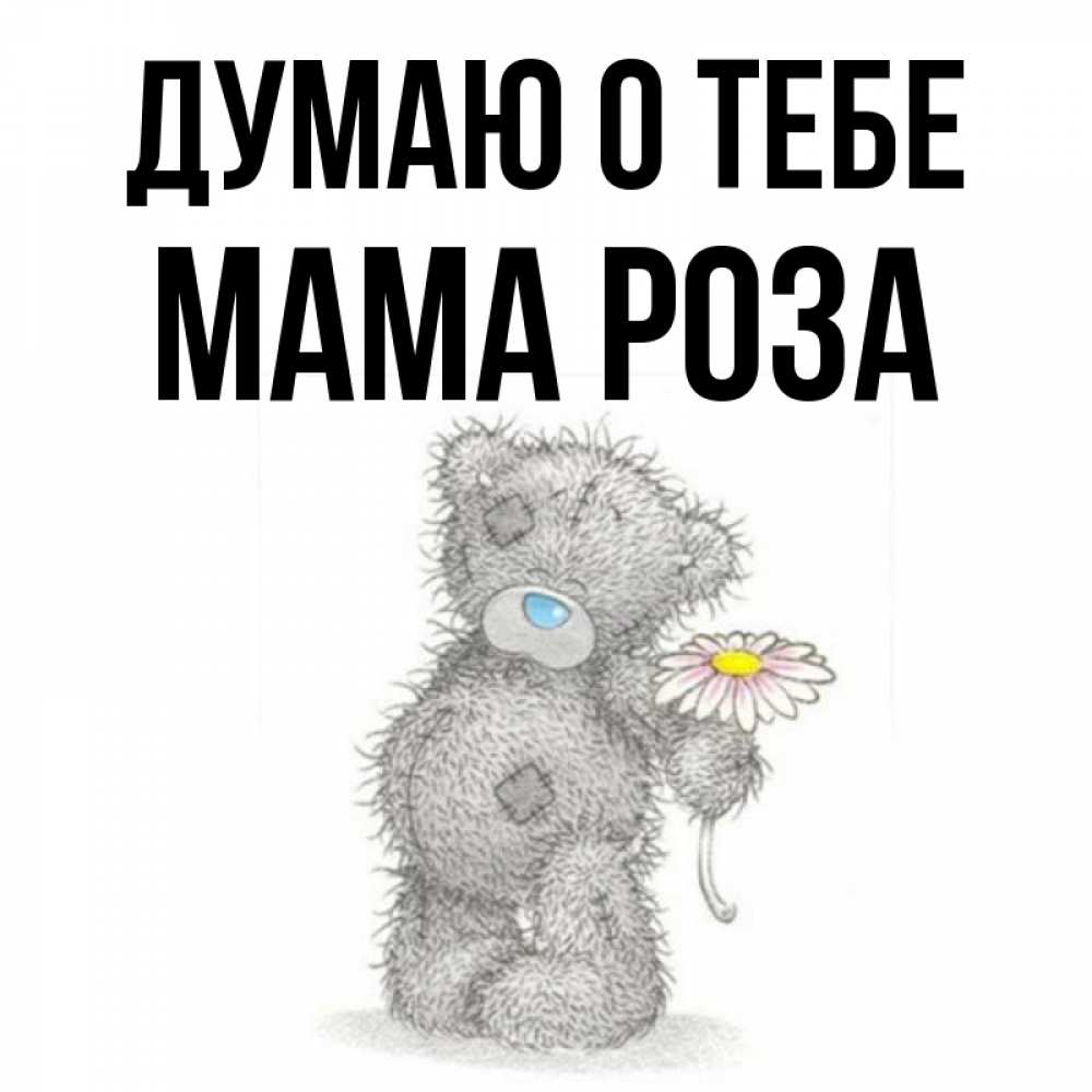 Открытка на каждый день с именем, Мама-Роза Думаю о тебе мысли только о тебе Прикольная открытка с пожеланием онлайн скачать бесплатно 