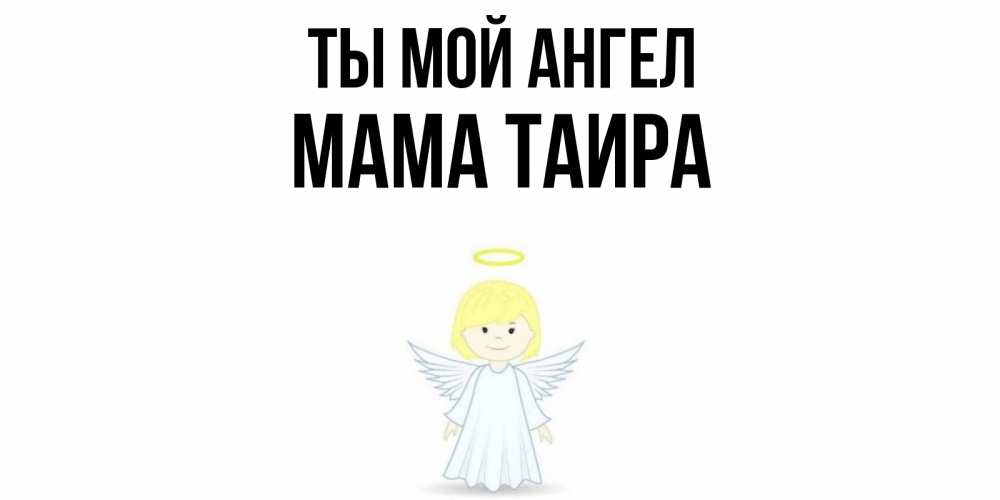 Открытка на каждый день с именем, Мама-Таира Ты мой ангел ангел Прикольная открытка с пожеланием онлайн скачать бесплатно 