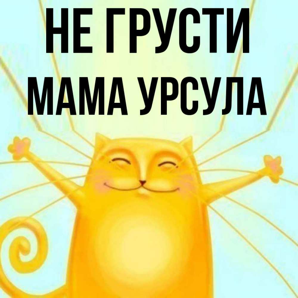 Открытка на каждый день с именем, Мама-Урсула Не грусти обнимашки усатые Прикольная открытка с пожеланием онлайн скачать бесплатно 
