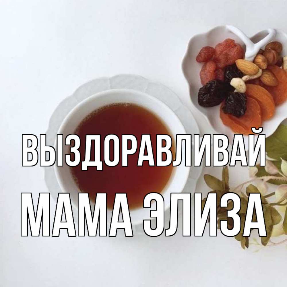 Открытка на каждый день с именем, Мама-Элиза Выздоравливай неизвестные растения Прикольная открытка с пожеланием онлайн скачать бесплатно 