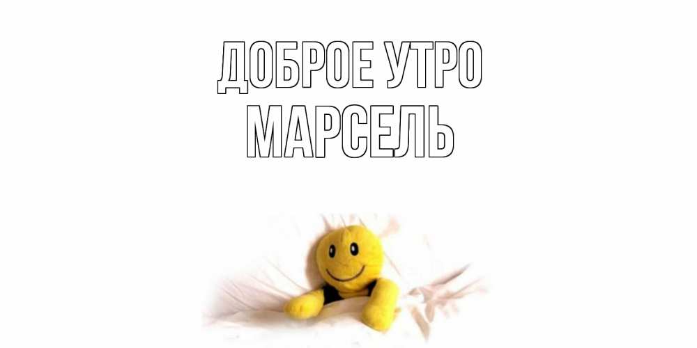 Открытка на каждый день с именем, Марсель Доброе утро смайл, кровать Прикольная открытка с пожеланием онлайн скачать бесплатно 