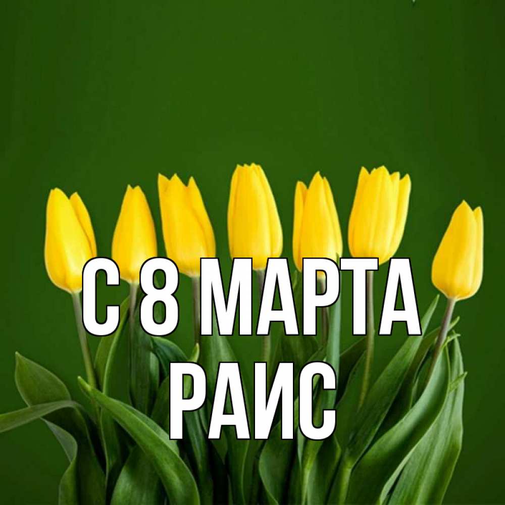 Открытка на каждый день с именем, Раис С 8 МАРТА желтого цвета 3 Прикольная открытка с пожеланием онлайн скачать бесплатно 
