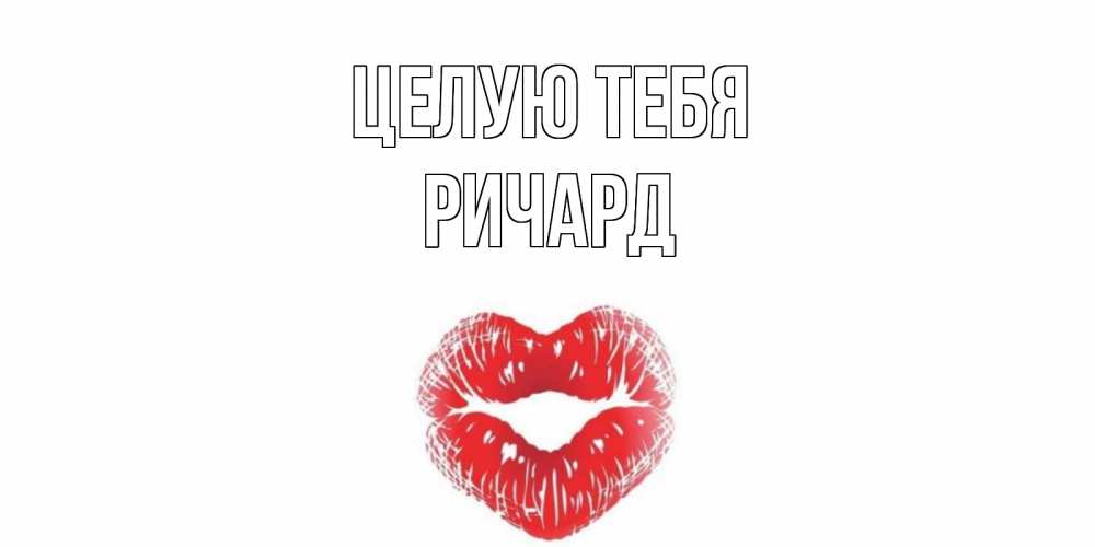 Открытка на каждый день с именем, Ричард Целую тебя поцелуй Прикольная открытка с пожеланием онлайн скачать бесплатно 