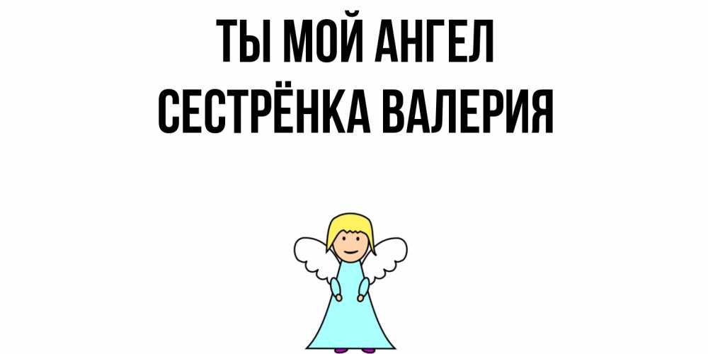 Открытка на каждый день с именем, Сестрёнка-Валерия Ты мой ангел ангел Прикольная открытка с пожеланием онлайн скачать бесплатно 