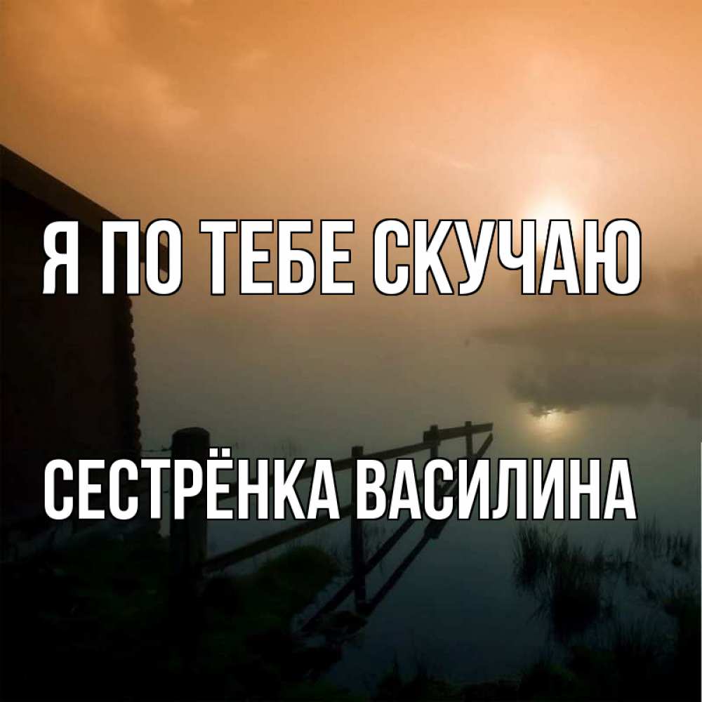 Открытка на каждый день с именем, Сестрёнка-Василина Я по тебе скучаю приходи ко мне на чай Прикольная открытка с пожеланием онлайн скачать бесплатно 