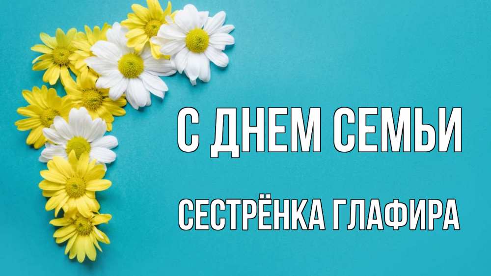 Открытка на каждый день с именем, Сестрёнка-Глафира С днем семьи с днем семьи Прикольная открытка с пожеланием онлайн скачать бесплатно 