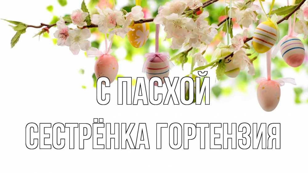 Открытка на каждый день с именем, Сестрёнка-Гортензия С пасхой пасха Прикольная открытка с пожеланием онлайн скачать бесплатно 