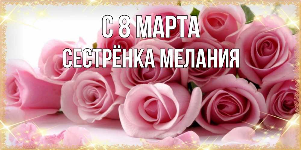 Открытка на каждый день с именем, Сестрёнка-Мелания С 8 марта поздравления женщин с 8 марта Прикольная открытка с пожеланием онлайн скачать бесплатно 