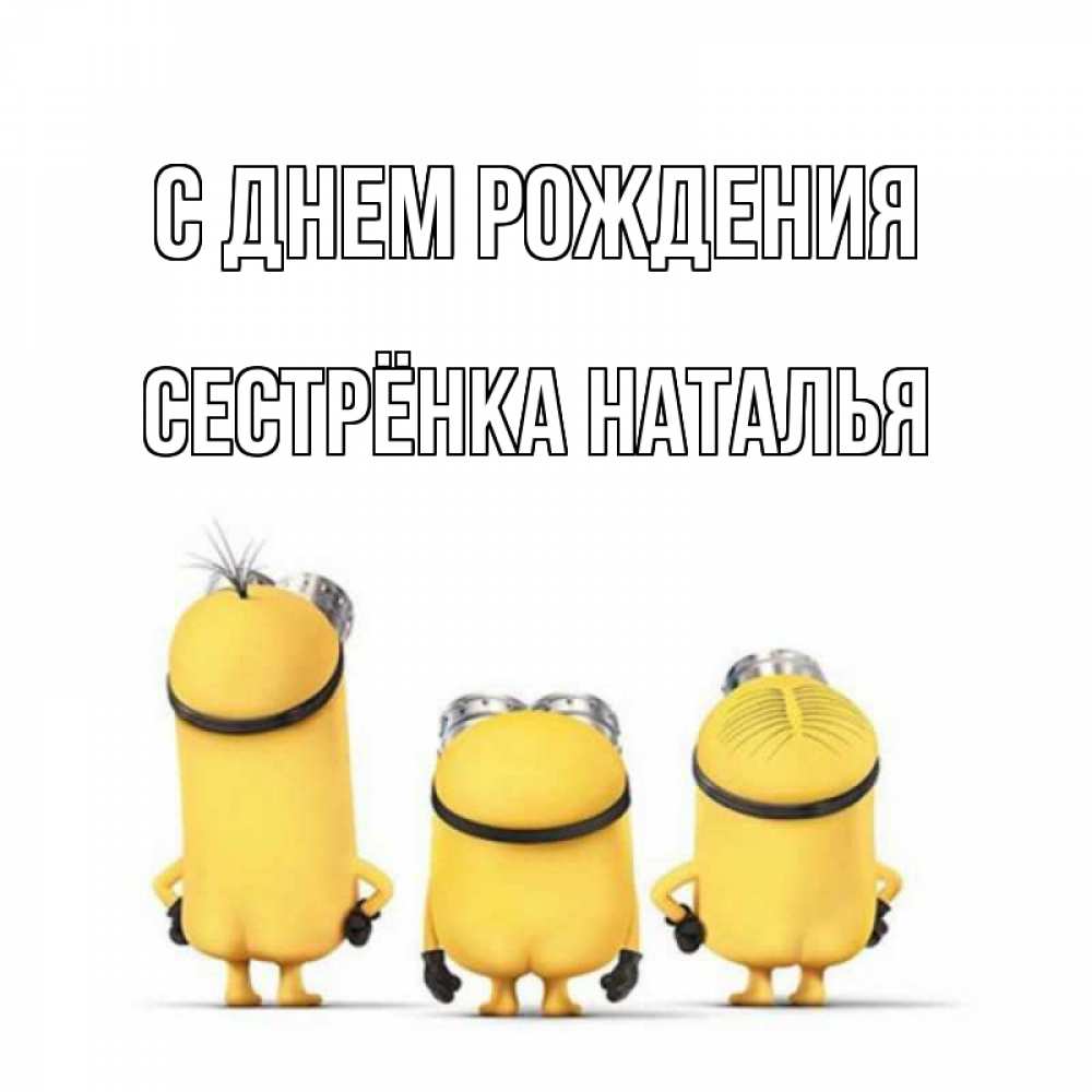 Открытка на каждый день с именем, Сестрёнка-Наталья С днем рождения миньоны Прикольная открытка с пожеланием онлайн скачать бесплатно 