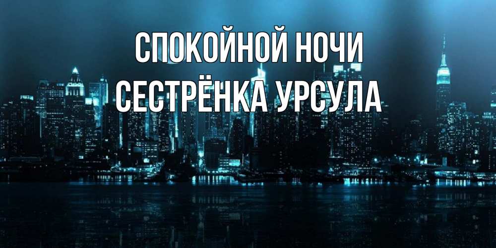 Открытка на каждый день с именем, Сестрёнка-Урсула Спокойной ночи городской пейзаж Прикольная открытка с пожеланием онлайн скачать бесплатно 