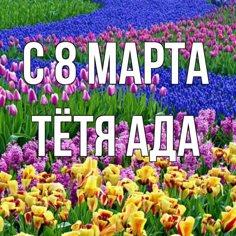 Открытка на каждый день с именем, Тётя-Ада С 8 МАРТА цветы Прикольная открытка с пожеланием онлайн скачать бесплатно 